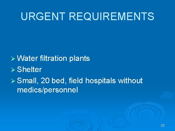 URGENT REQUIREMENTS Ø Water filtration plants Ø Shelter Ø Small, 20 bed, field hospitals