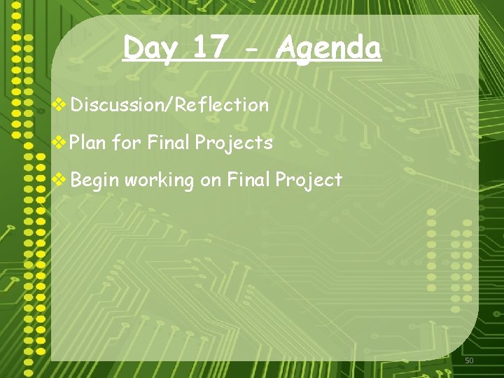 Day 17 - Agenda v Discussion/Reflection v Plan for Final Projects v Begin working