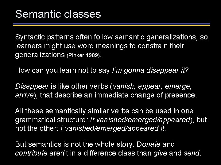 Semantic classes Syntactic patterns often follow semantic generalizations, so learners might use word meanings Semantic classes Syntactic patterns often follow semantic generalizations, so learners might use word meanings