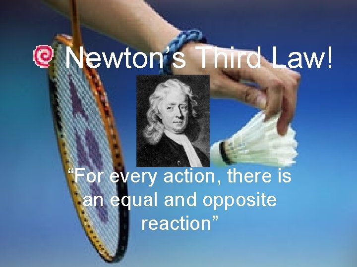 Newton’s Third Law! “For every action, there is an equal and opposite reaction” 