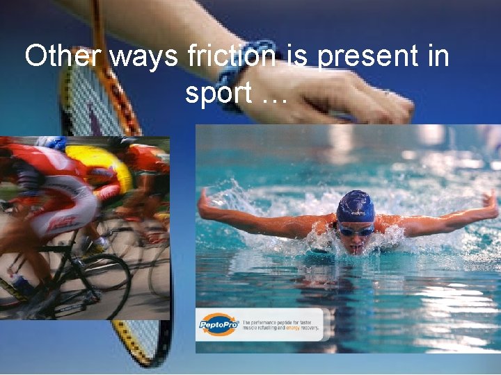 Other ways friction is present in sport … 