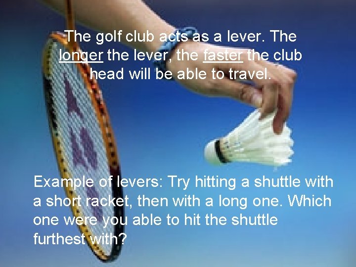 The golf club acts as a lever. The longer the lever, the faster the