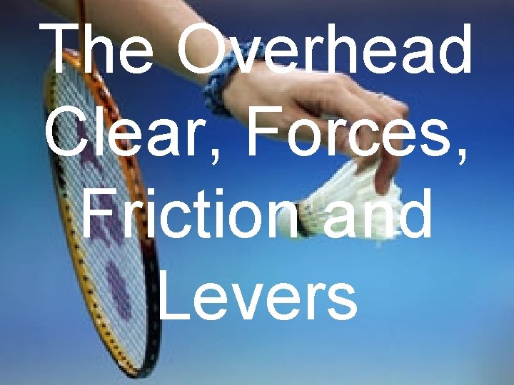 The Overhead Clear, Forces, Friction and Levers 