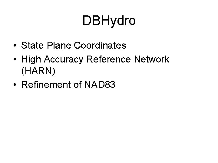 DBHydro • State Plane Coordinates • High Accuracy Reference Network (HARN) • Refinement of