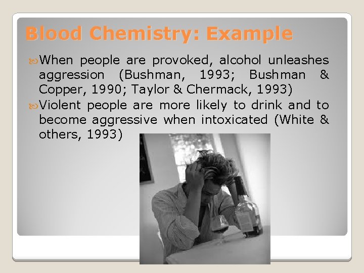 Blood Chemistry: Example When people are provoked, alcohol unleashes aggression (Bushman, 1993; Bushman &