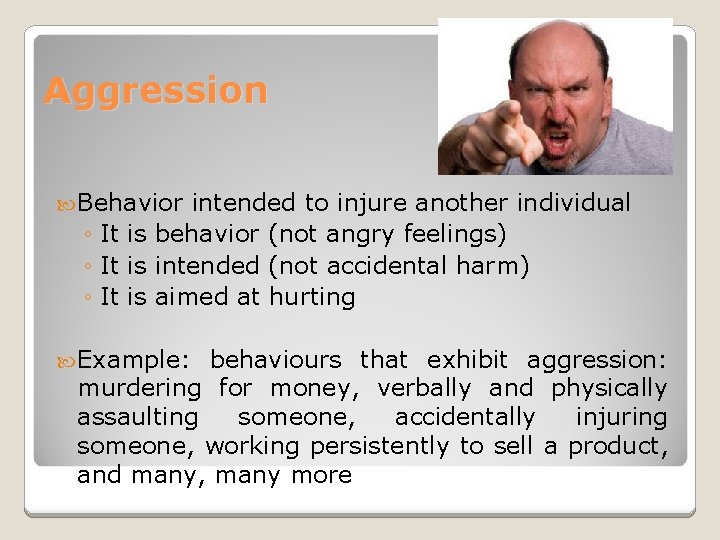 Aggression Behavior intended to injure another individual ◦ It is behavior (not angry feelings)