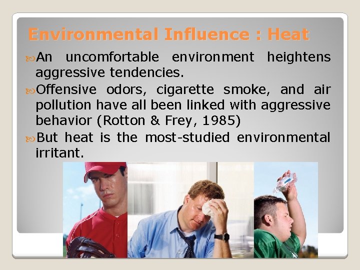 Environmental Influence : Heat An uncomfortable environment heightens aggressive tendencies. Offensive odors, cigarette smoke,