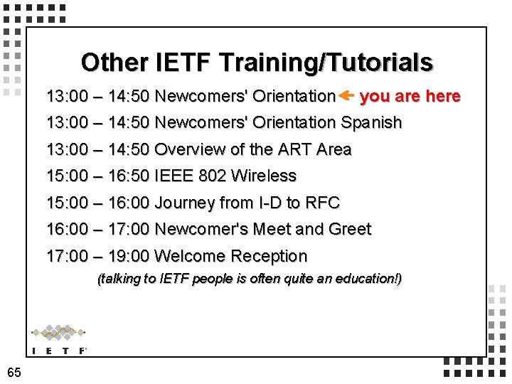 Other IETF Training/Tutorials 13: 00 – 14: 50 Newcomers' Orientation you are here 13: