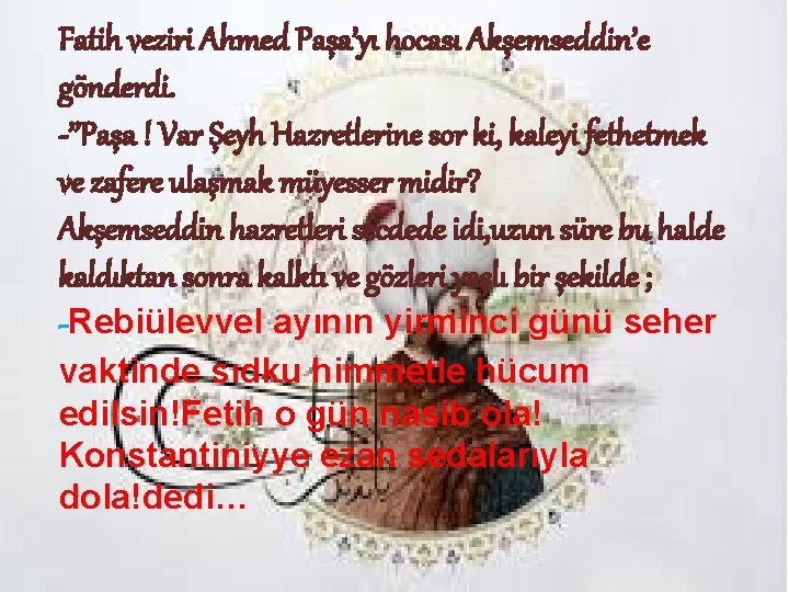 Fatih veziri Ahmed Paşa’yı hocası Akşemseddin’e gönderdi. -’’Paşa ! Var Şeyh Hazretlerine sor ki,