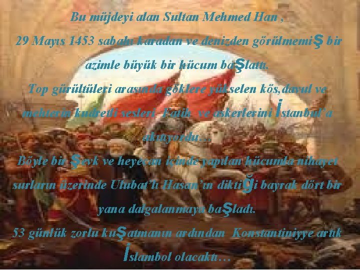Bu müjdeyi alan Sultan Mehmed Han , 29 Mayıs 1453 sabahı karadan ve denizden
