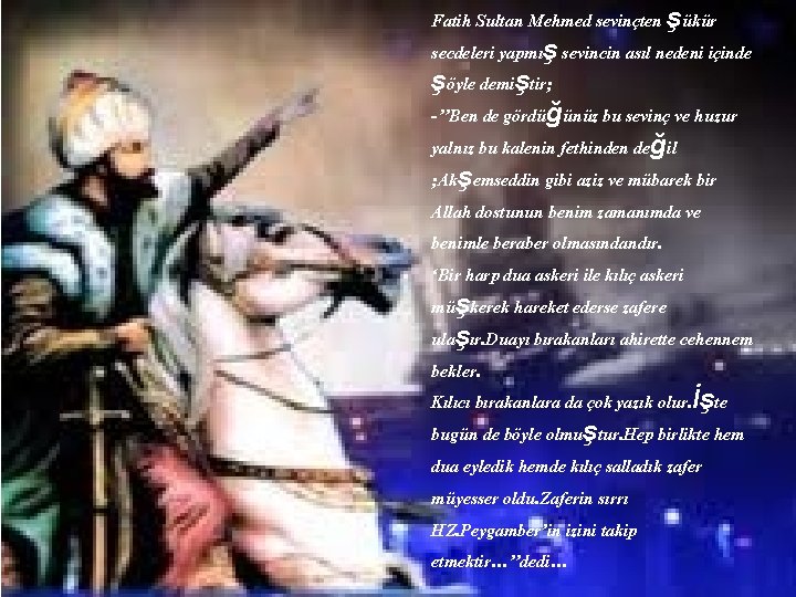 Fatih Sultan Mehmed sevinçten şükür secdeleri yapmış sevincin asıl nedeni içinde şöyle demiştir; -’’Ben