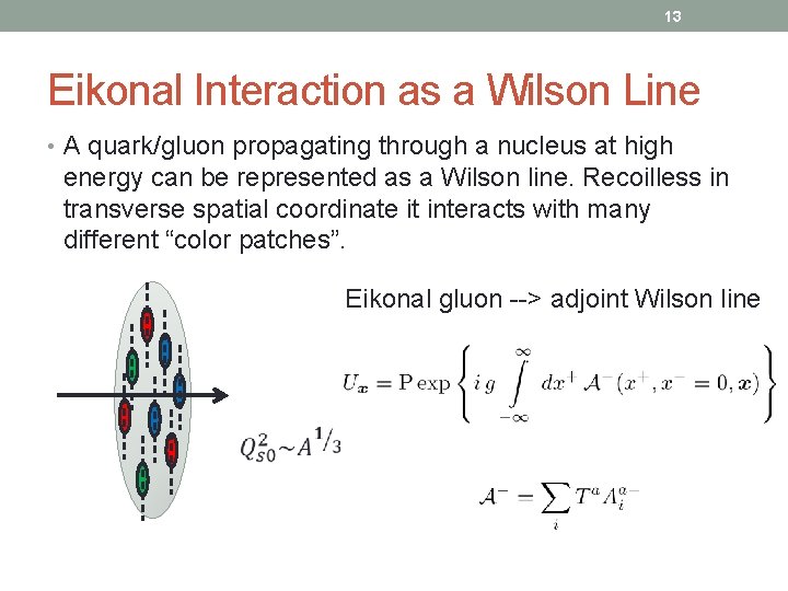 13 Eikonal Interaction as a Wilson Line • A quark/gluon propagating through a nucleus
