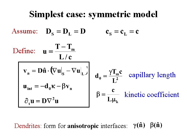 Simplest case: symmetric model Assume: Define: capillary length kinetic coefficient Dendrites: form for anisotropic