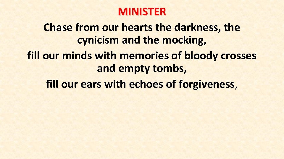 MINISTER Chase from our hearts the darkness, the cynicism and the mocking, fill our