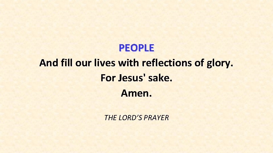 PEOPLE And fill our lives with reflections of glory. For Jesus' sake. Amen. THE