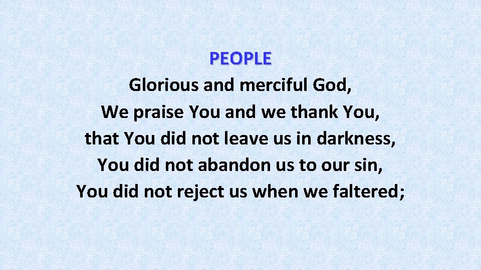 PEOPLE Glorious and merciful God, We praise You and we thank You, that You