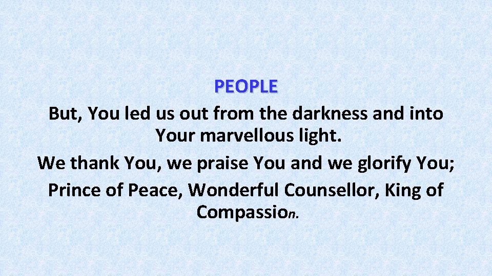PEOPLE But, You led us out from the darkness and into Your marvellous light.