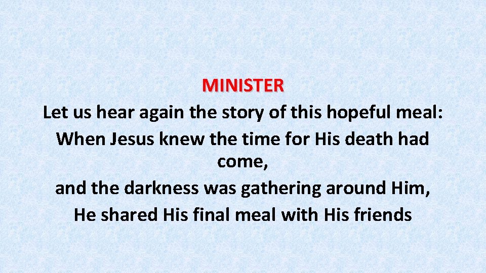 MINISTER Let us hear again the story of this hopeful meal: When Jesus knew
