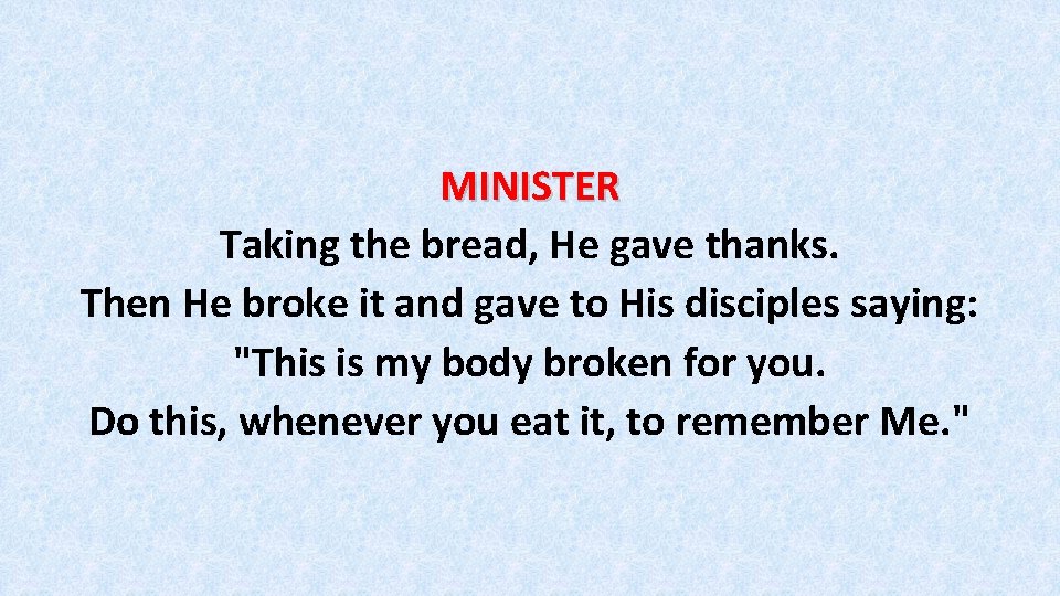MINISTER Taking the bread, He gave thanks. Then He broke it and gave to