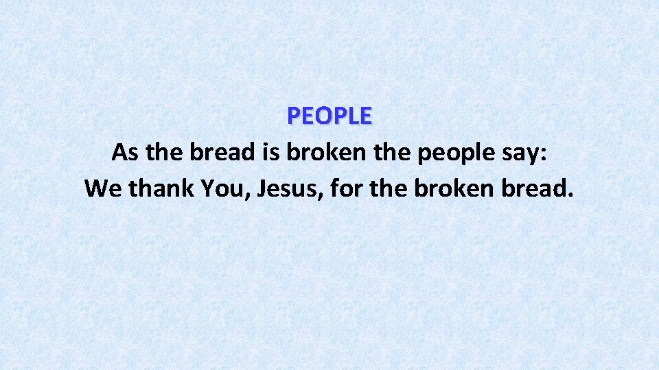 PEOPLE As the bread is broken the people say: We thank You, Jesus, for