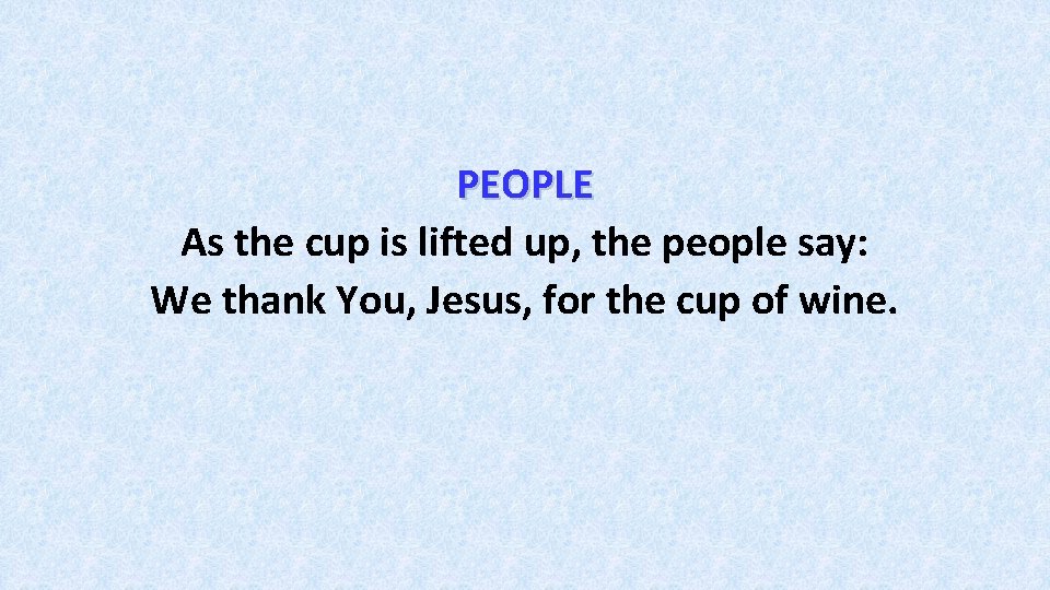 PEOPLE As the cup is lifted up, the people say: We thank You, Jesus,