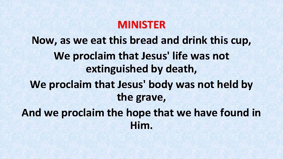 MINISTER Now, as we eat this bread and drink this cup, We proclaim that