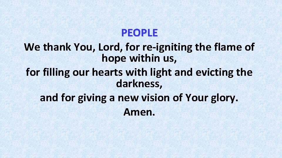 PEOPLE We thank You, Lord, for re-igniting the flame of hope within us, for