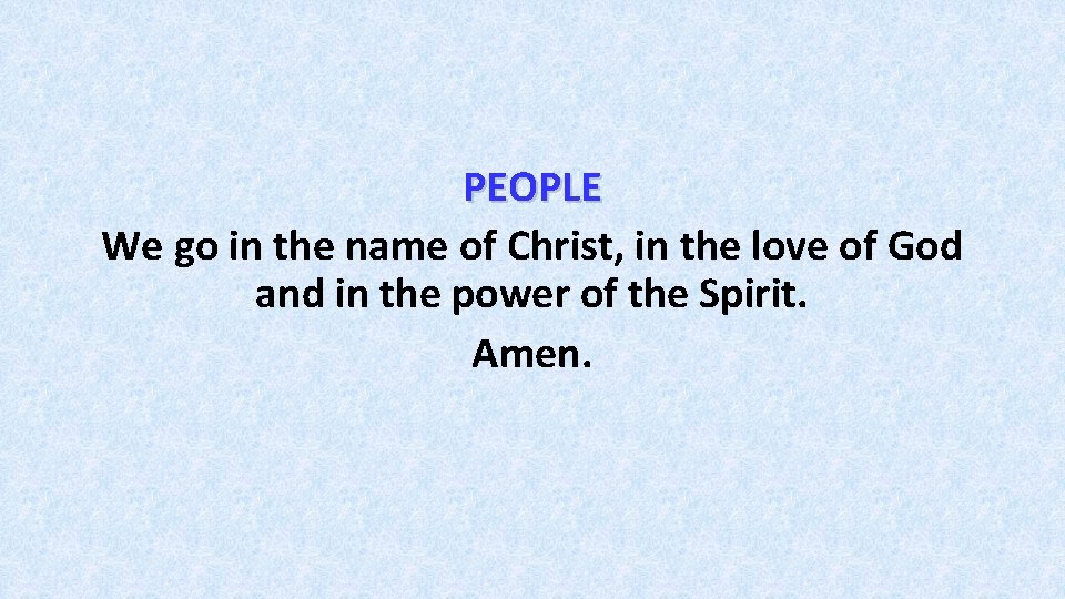 PEOPLE We go in the name of Christ, in the love of God and