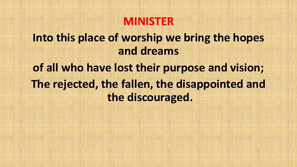 MINISTER Into this place of worship we bring the hopes and dreams of all