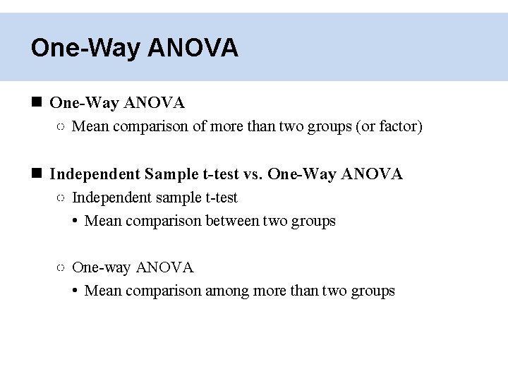 One-Way ANOVA ○ Mean comparison of more than two groups (or factor) Independent Sample