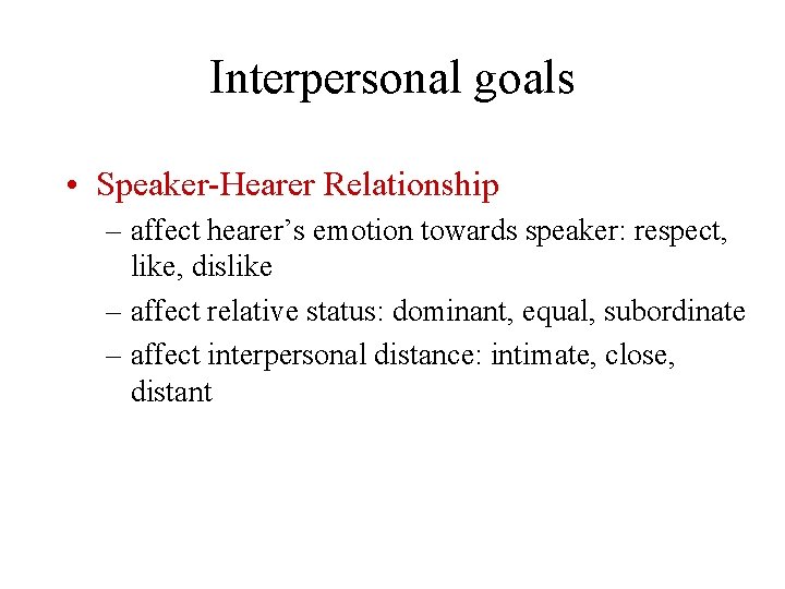Interpersonal goals • Speaker-Hearer Relationship – affect hearer’s emotion towards speaker: respect, like, dislike