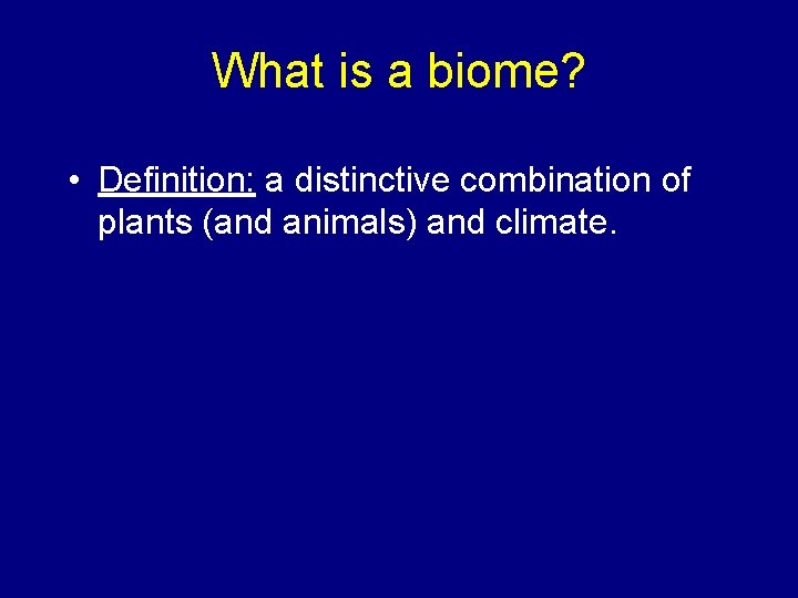 What is a biome? • Definition: a distinctive combination of plants (and animals) and