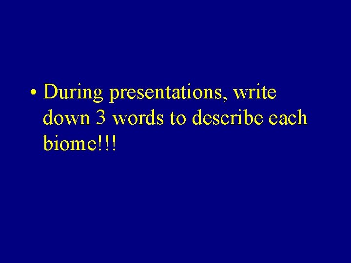  • During presentations, write down 3 words to describe each biome!!! 