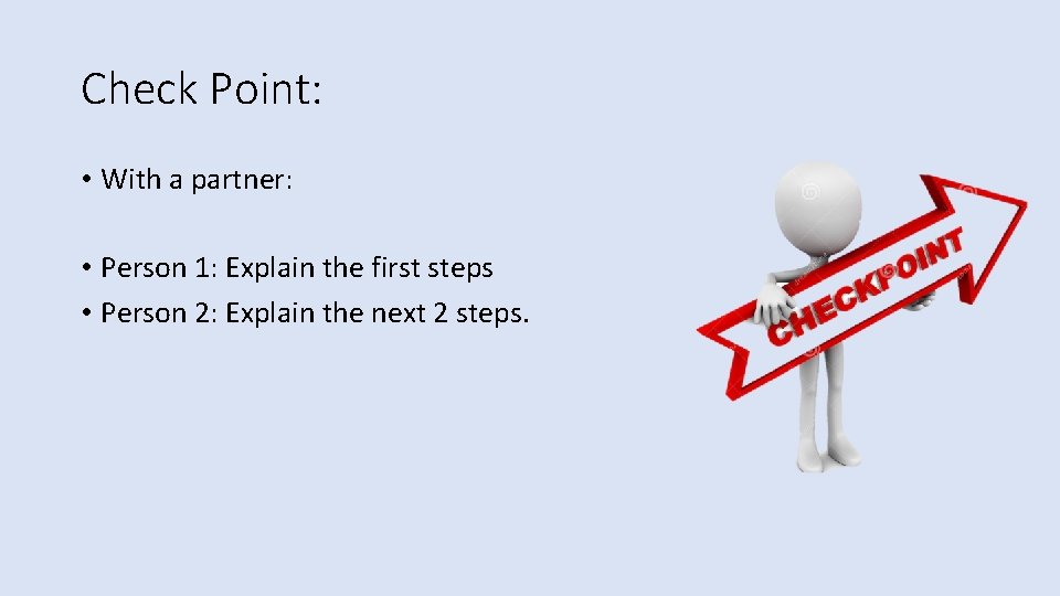 Check Point: • With a partner: • Person 1: Explain the first steps •