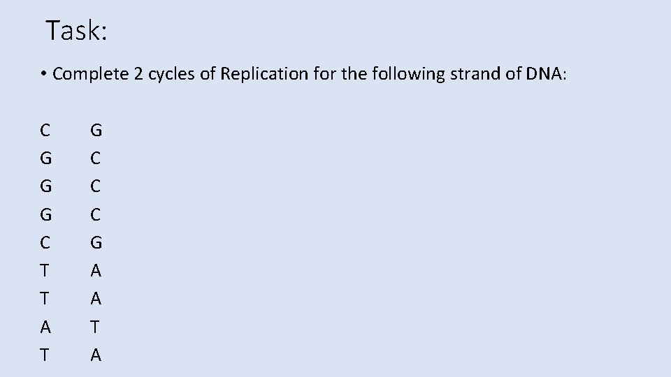 Task: • Complete 2 cycles of Replication for the following strand of DNA: C