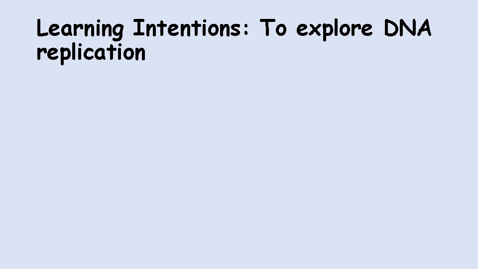 Learning Intentions: To explore DNA replication 