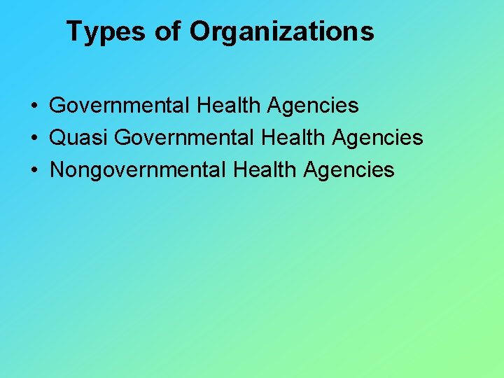 Types of Organizations • Governmental Health Agencies • Quasi Governmental Health Agencies • Nongovernmental