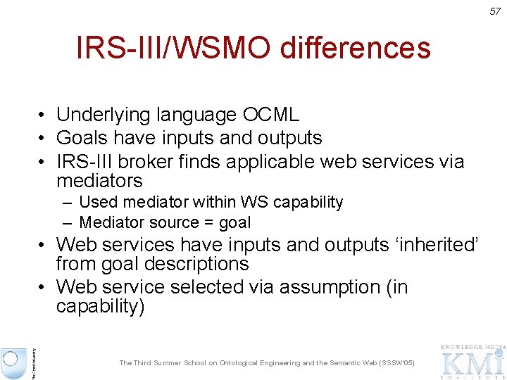 57 IRS-III/WSMO differences • Underlying language OCML • Goals have inputs and outputs •
