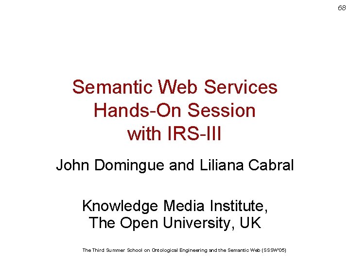 68 Semantic Web Services Hands-On Session with IRS-III John Domingue and Liliana Cabral Knowledge