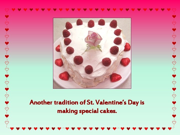 Another tradition of St. Valentine’s Day is making special cakes. 