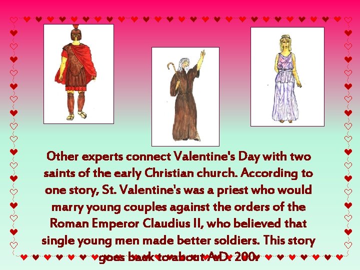 Other experts connect Valentine's Day with two saints of the early Christian church. According