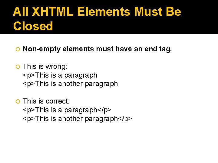 All XHTML Elements Must Be Closed Non-empty elements must have an end tag. This