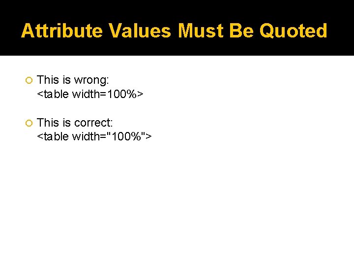 Attribute Values Must Be Quoted This is wrong: <table width=100%> This is correct: <table