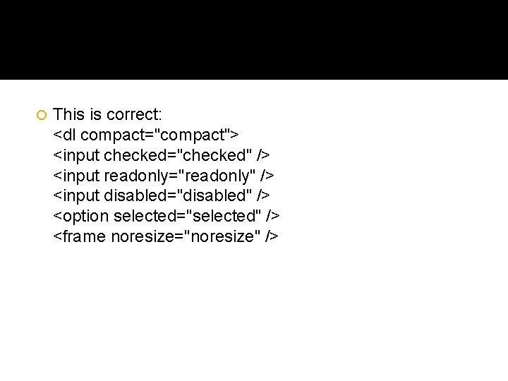  This is correct: <dl compact="compact"> <input checked="checked" /> <input readonly="readonly" /> <input disabled="disabled"