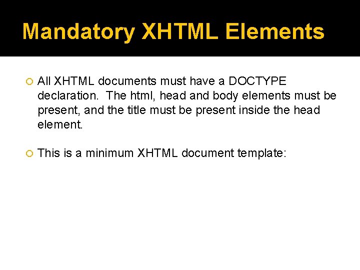 Mandatory XHTML Elements All XHTML documents must have a DOCTYPE declaration. The html, head