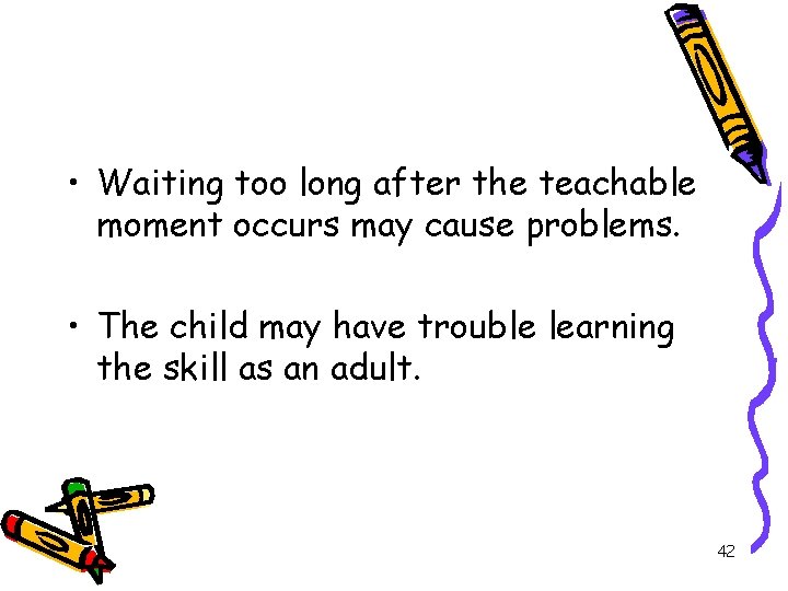 • Waiting too long after the teachable moment occurs may cause problems. •  • Waiting too long after the teachable moment occurs may cause problems. •