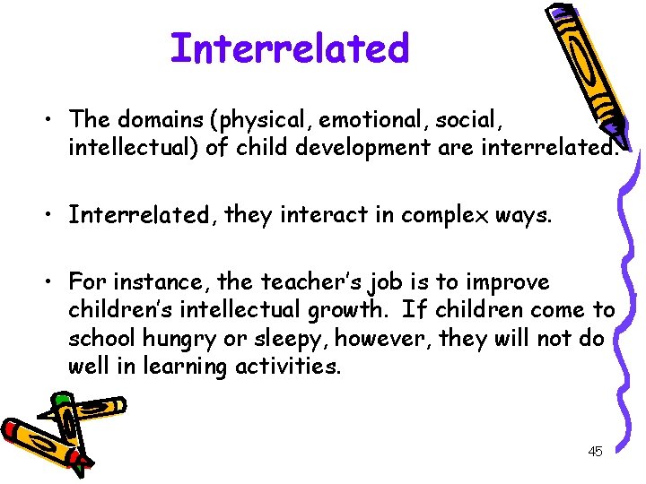 Interrelated • The domains (physical, emotional, social, intellectual) of child development are interrelated. •