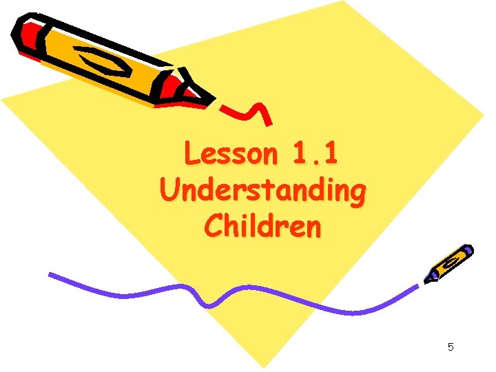 Lesson 1. 1 Understanding Children 5 