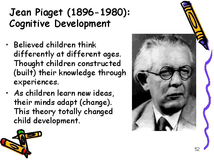 Jean Piaget (1896 -1980): Cognitive Development • Believed children think differently at different ages.