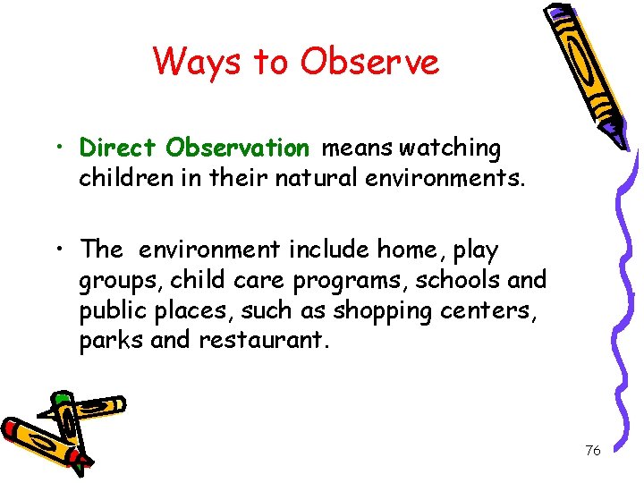 Ways to Observe • Direct Observation means watching children in their natural environments. •